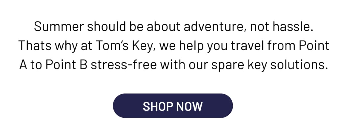 Summer should be about adventure, not hassle. Thats why at Tom’s Key, we help you travel from Point A to Point B stress-free with our spare key solutions.