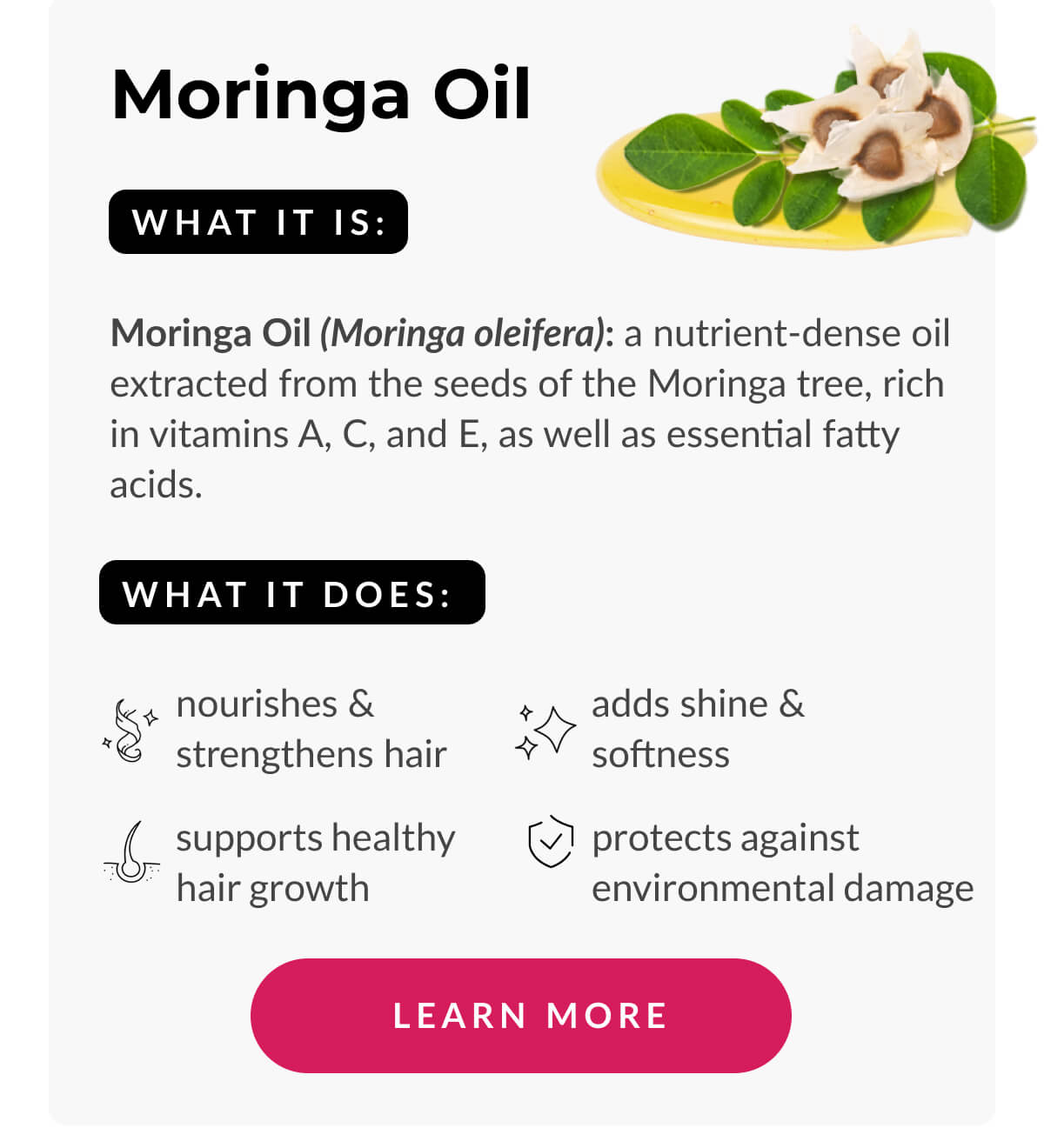 Moringa Oil What It Is: Moringa Oil (Moringa oleifera): a nutrient-dense oil extracted from the seeds of the Moringa tree, rich in vitamins A, C, and E, as well as essential fatty acids.