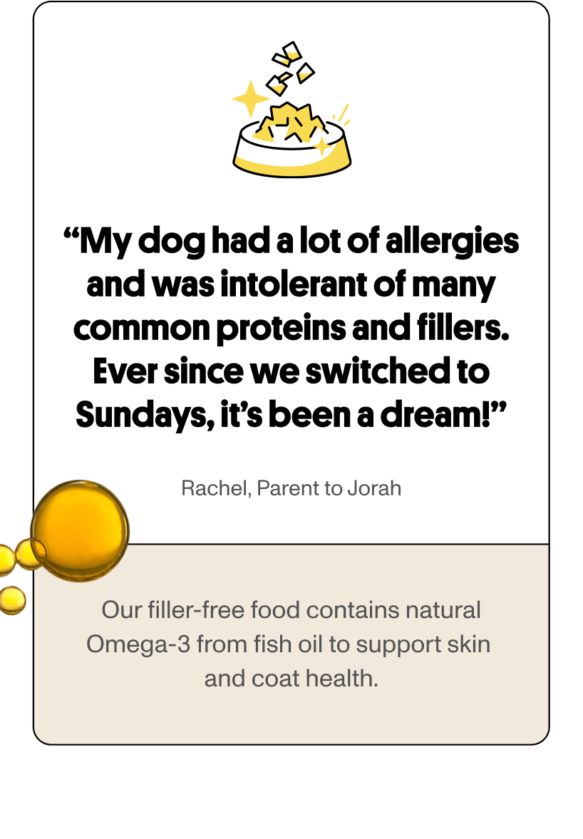 Our filler-free food contains natural Omega-3 and Omega-6 from fish oil to support skin and coat health.